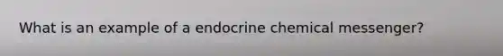 What is an example of a endocrine chemical messenger?