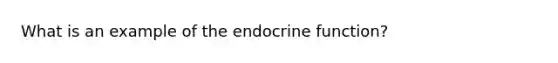 What is an example of the endocrine function?