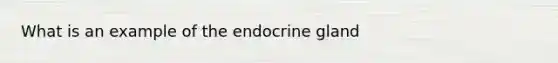 What is an example of the endocrine gland