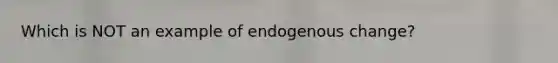 Which is NOT an example of endogenous change?