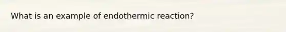 What is an example of endothermic reaction?