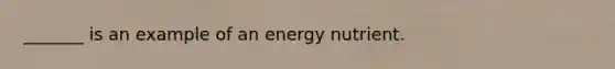 _______ is an example of an energy nutrient.