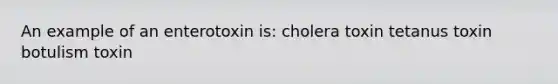 An example of an enterotoxin is: cholera toxin tetanus toxin botulism toxin