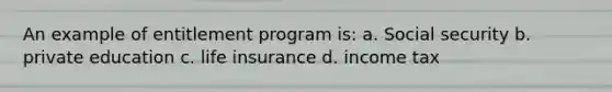 An example of entitlement program is: a. Social security b. private education c. life insurance d. income tax