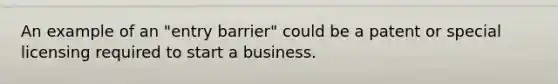 An example of an "entry barrier" could be a patent or special licensing required to start a business.