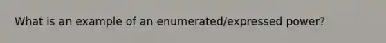 What is an example of an enumerated/expressed power?