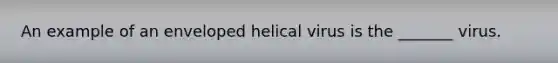 An example of an enveloped helical virus is the _______ virus.