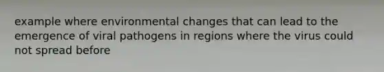 example where environmental changes that can lead to the emergence of viral pathogens in regions where the virus could not spread before