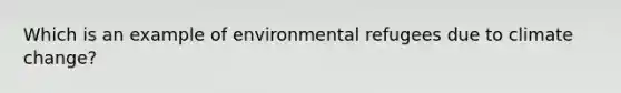 Which is an example of environmental refugees due to climate change?