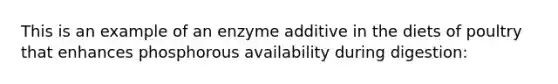 This is an example of an enzyme additive in the diets of poultry that enhances phosphorous availability during digestion: