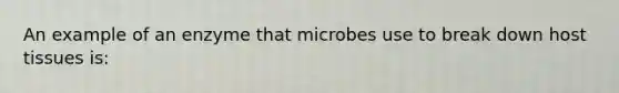 An example of an enzyme that microbes use to break down host tissues is: