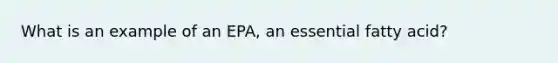 What is an example of an EPA, an essential fatty acid?