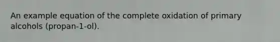 An example equation of the complete oxidation of primary alcohols (propan-1-ol).