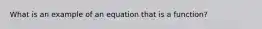 What is an example of an equation that is a function?