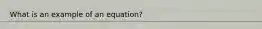 What is an example of an equation?