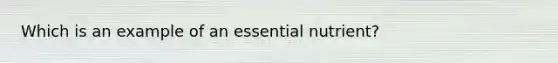 Which is an example of an essential nutrient?