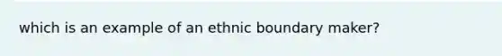 which is an example of an ethnic boundary maker?