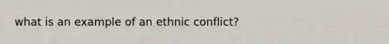 what is an example of an ethnic conflict?