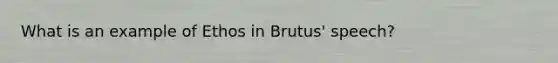 What is an example of Ethos in Brutus' speech?