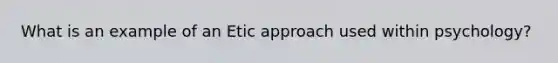 What is an example of an Etic approach used within psychology?