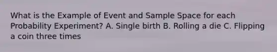 What is the Example of Event and Sample Space for each Probability Experiment? A. Single birth B. Rolling a die C. Flipping a coin three times