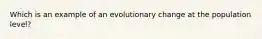 Which is an example of an evolutionary change at the population level?