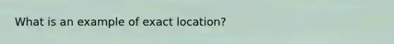 What is an example of exact location?