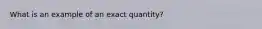 What is an example of an exact quantity?