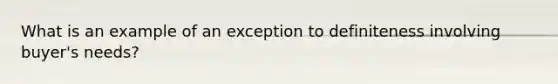 What is an example of an exception to definiteness involving buyer's needs?