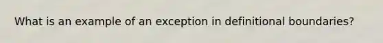 What is an example of an exception in definitional boundaries?