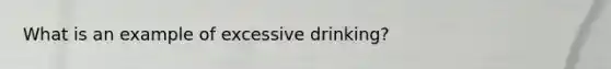 What is an example of excessive drinking?