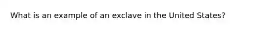 What is an example of an exclave in the United States?