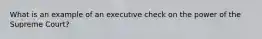What is an example of an executive check on the power of the Supreme Court?