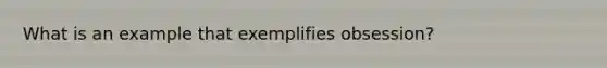 What is an example that exemplifies obsession?