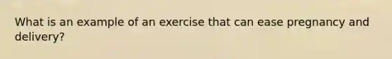 What is an example of an exercise that can ease pregnancy and delivery?