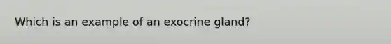 Which is an example of an exocrine gland?