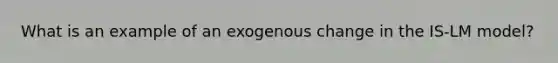 What is an example of an exogenous change in the IS-LM model?