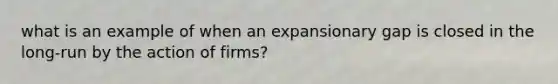 what is an example of when an expansionary gap is closed in the long-run by the action of firms?