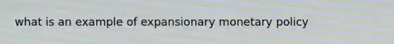 what is an example of expansionary monetary policy