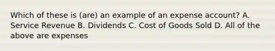 Which of these is (are) an example of an expense account? A. Service Revenue B. Dividends C. Cost of Goods Sold D. All of the above are expenses