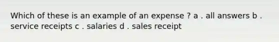 Which of these is an example of an expense ? a . all answers b . service receipts c . salaries d . sales receipt