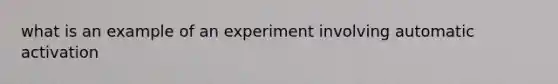 what is an example of an experiment involving automatic activation