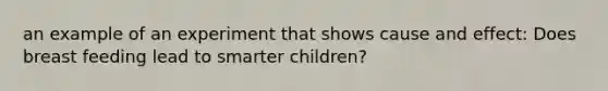an example of an experiment that shows cause and effect: Does breast feeding lead to smarter children?