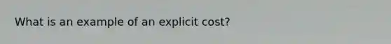 What is an example of an explicit cost?