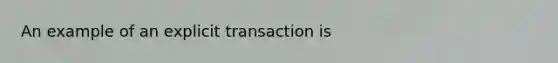 An example of an explicit transaction is