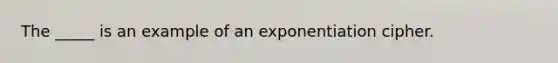 The _____ is an example of an exponentiation cipher.