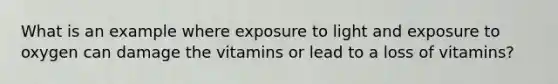 What is an example where exposure to light and exposure to oxygen can damage the vitamins or lead to a loss of vitamins?