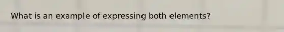 What is an example of expressing both elements?
