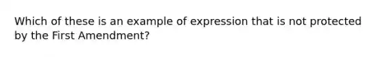 Which of these is an example of expression that is not protected by the First Amendment?