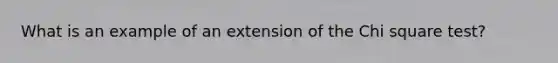 What is an example of an extension of the Chi square test?